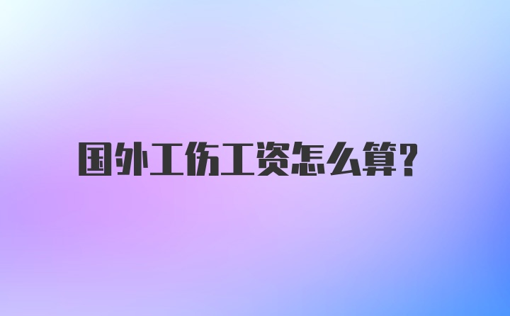 国外工伤工资怎么算？