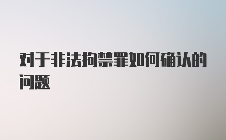 对于非法拘禁罪如何确认的问题