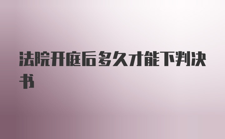 法院开庭后多久才能下判决书