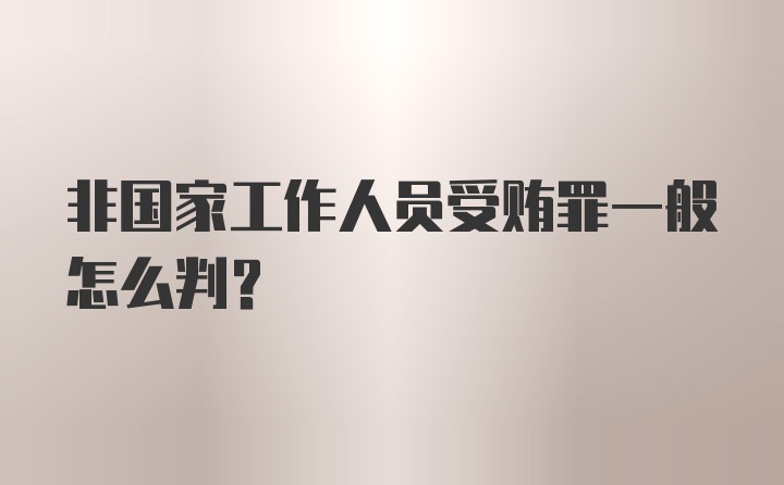 非国家工作人员受贿罪一般怎么判？