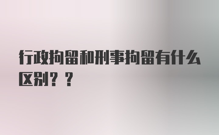 行政拘留和刑事拘留有什么区别??