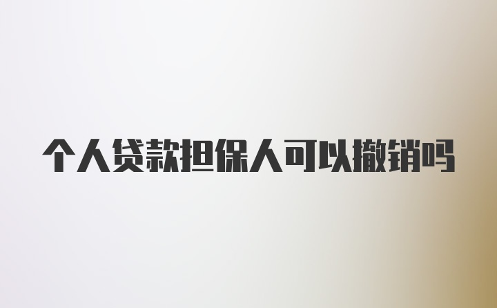 个人贷款担保人可以撤销吗