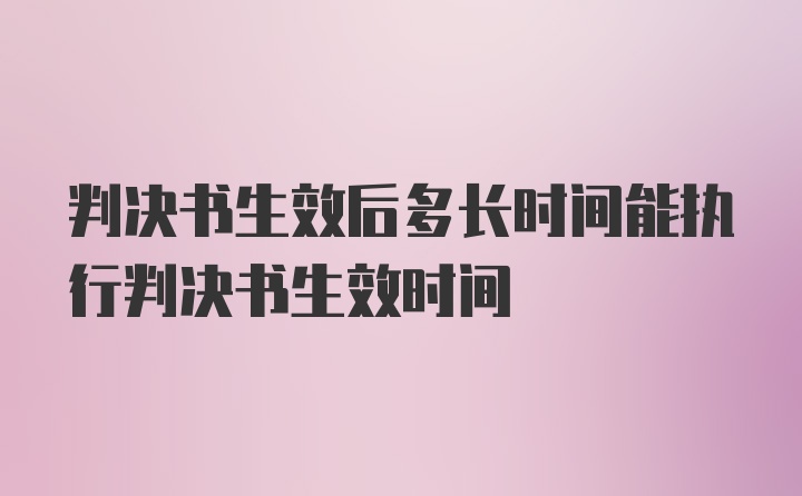 判决书生效后多长时间能执行判决书生效时间