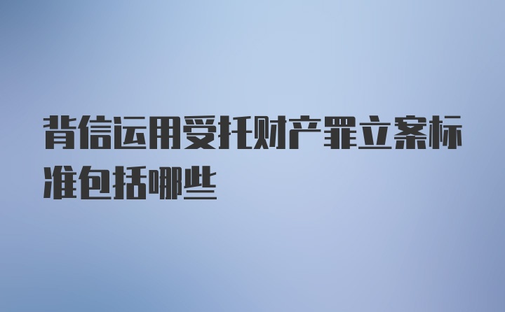 背信运用受托财产罪立案标准包括哪些