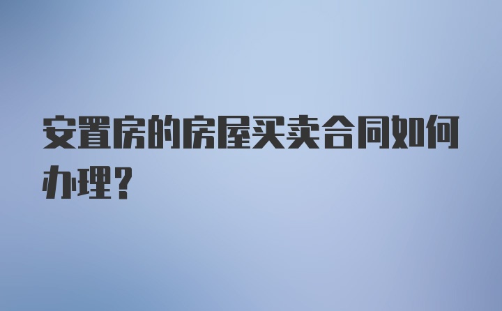 安置房的房屋买卖合同如何办理？