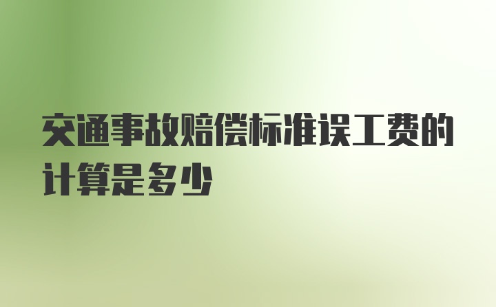 交通事故赔偿标准误工费的计算是多少