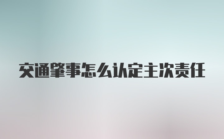 交通肇事怎么认定主次责任