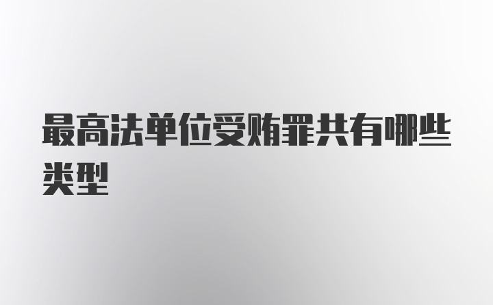 最高法单位受贿罪共有哪些类型