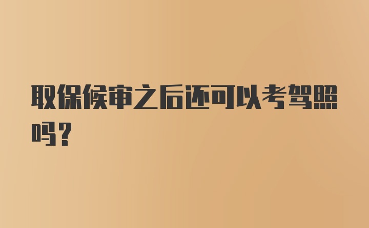 取保候审之后还可以考驾照吗？