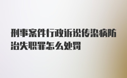 刑事案件行政诉讼传染病防治失职罪怎么处罚