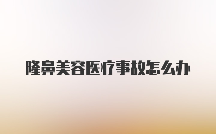 隆鼻美容医疗事故怎么办