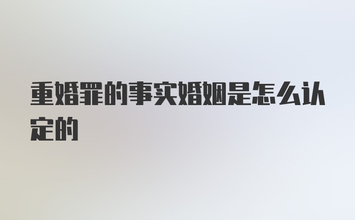 重婚罪的事实婚姻是怎么认定的