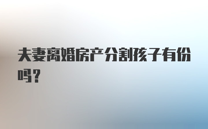 夫妻离婚房产分割孩子有份吗？