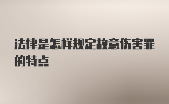 法律是怎样规定故意伤害罪的特点