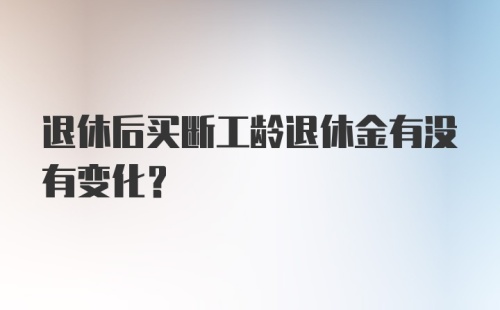 退休后买断工龄退休金有没有变化？