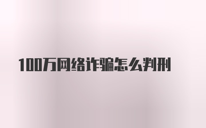 100万网络诈骗怎么判刑