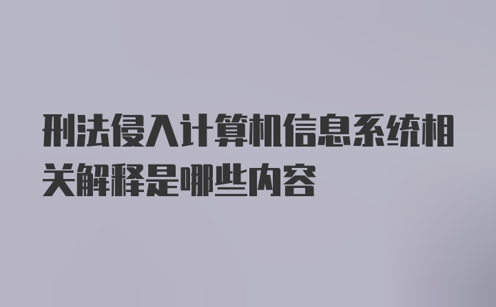 刑法侵入计算机信息系统相关解释是哪些内容