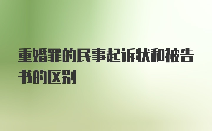 重婚罪的民事起诉状和被告书的区别