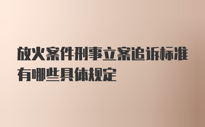 放火案件刑事立案追诉标准有哪些具体规定