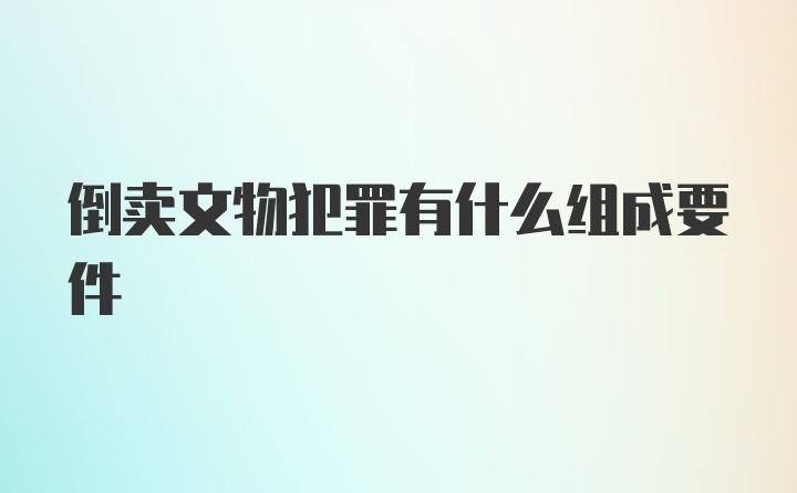 倒卖文物犯罪有什么组成要件