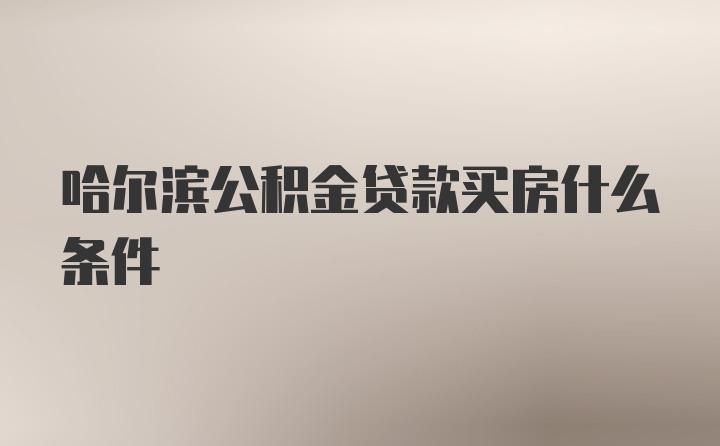 哈尔滨公积金贷款买房什么条件