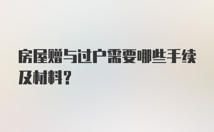 房屋赠与过户需要哪些手续及材料？