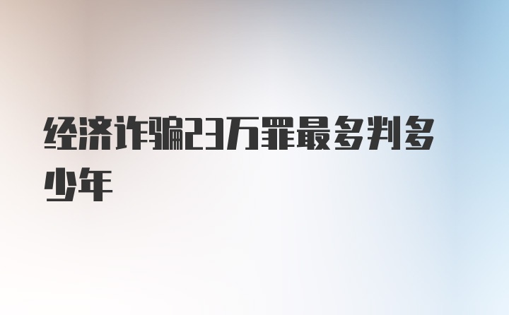 经济诈骗23万罪最多判多少年