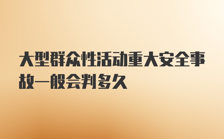 大型群众性活动重大安全事故一般会判多久