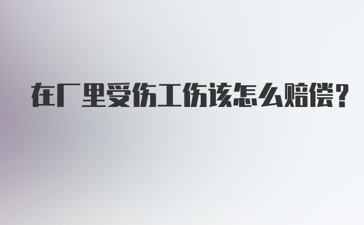 在厂里受伤工伤该怎么赔偿？