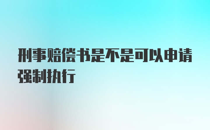 刑事赔偿书是不是可以申请强制执行