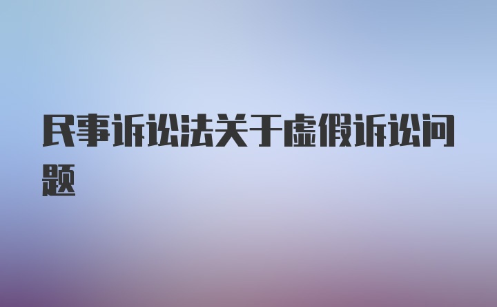 民事诉讼法关于虚假诉讼问题