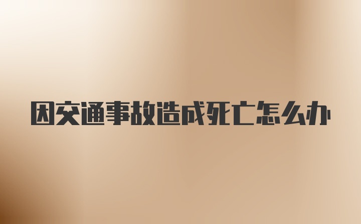 因交通事故造成死亡怎么办