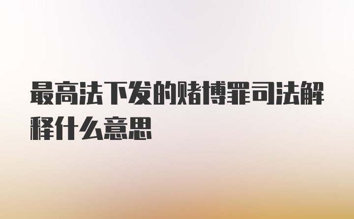 最高法下发的赌博罪司法解释什么意思