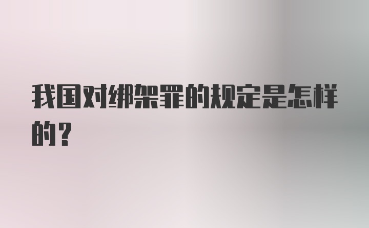 我国对绑架罪的规定是怎样的？