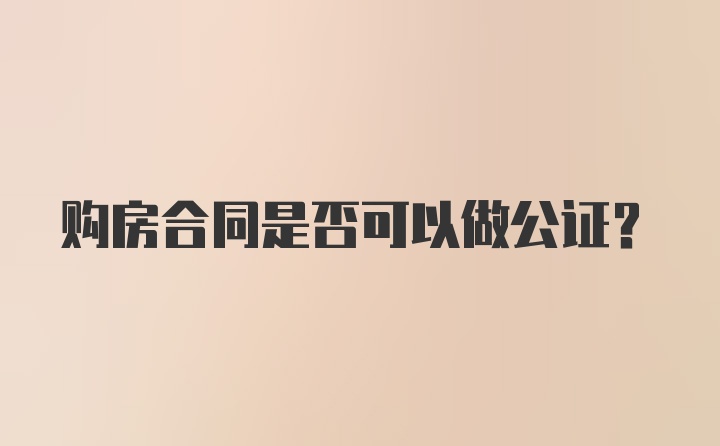 购房合同是否可以做公证？