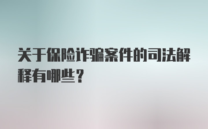 关于保险诈骗案件的司法解释有哪些？