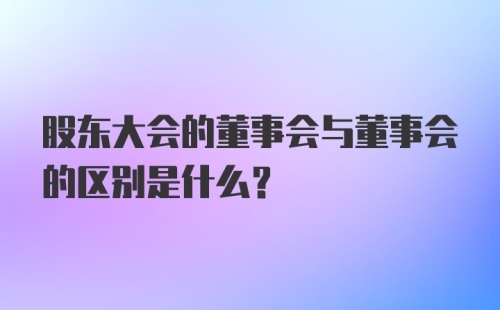 股东大会的董事会与董事会的区别是什么?