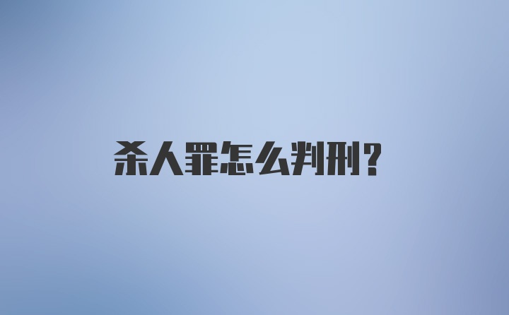 杀人罪怎么判刑？