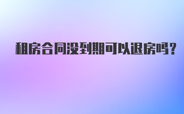 租房合同没到期可以退房吗？