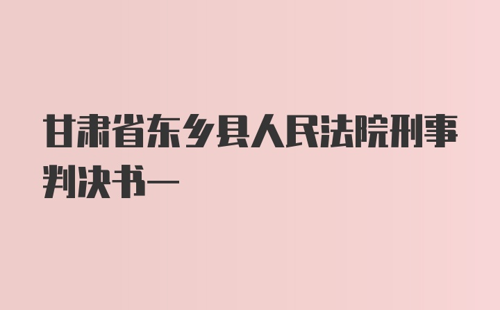 甘肃省东乡县人民法院刑事判决书一