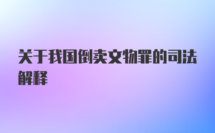 关于我国倒卖文物罪的司法解释