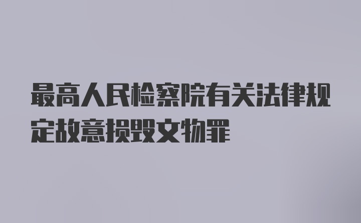 最高人民检察院有关法律规定故意损毁文物罪