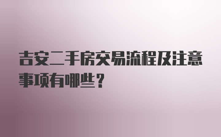 吉安二手房交易流程及注意事项有哪些？