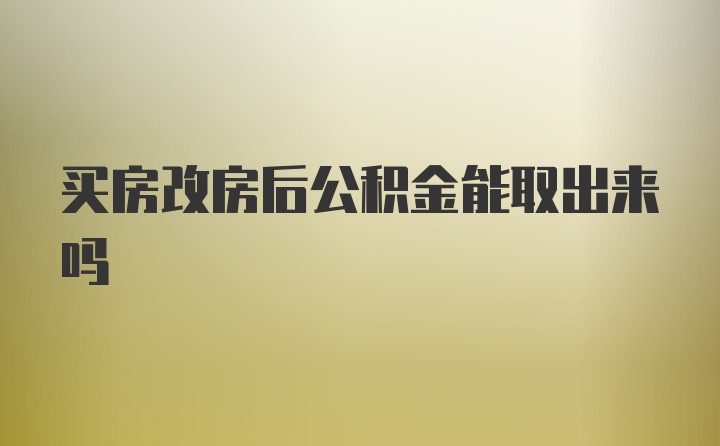 买房改房后公积金能取出来吗