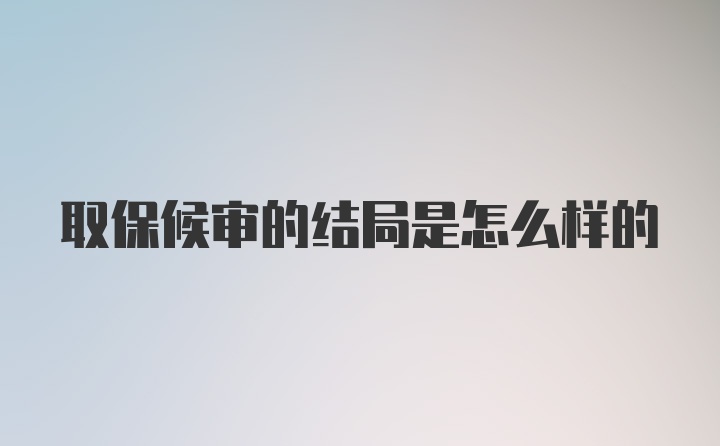 取保候审的结局是怎么样的