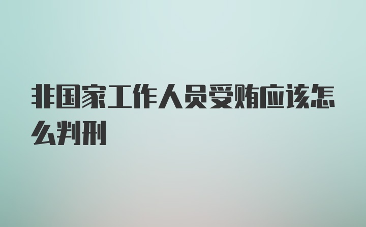 非国家工作人员受贿应该怎么判刑