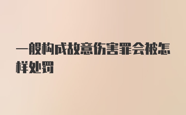 一般构成故意伤害罪会被怎样处罚