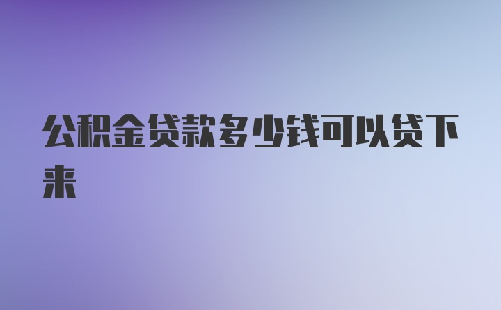 公积金贷款多少钱可以贷下来