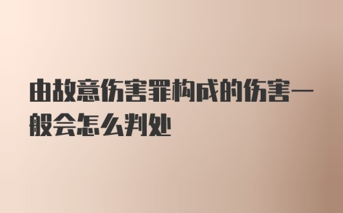 由故意伤害罪构成的伤害一般会怎么判处