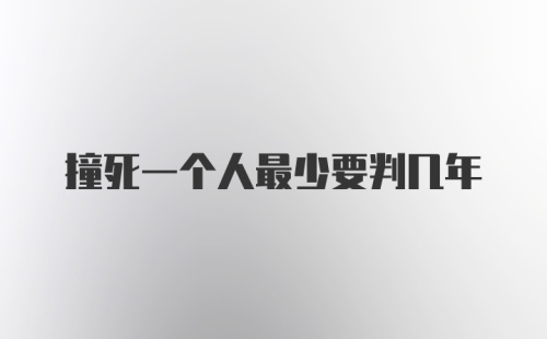 撞死一个人最少要判几年